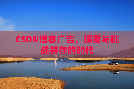 CSDN博客广告，探索与挑战并存的时代